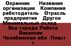 Охранник 4 › Название организации ­ Компания-работодатель › Отрасль предприятия ­ Другое › Минимальный оклад ­ 1 - Все города Работа » Вакансии   . Челябинская обл.,Пласт г.